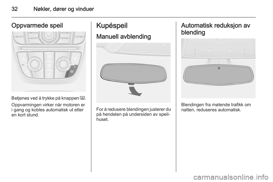 OPEL ASTRA J 2014.5  Instruksjonsbok 32Nøkler, dører og vinduerOppvarmede speil
Betjenes ved å trykke på knappen Ü.
Oppvarmingen virker når motoren er i gang og kobles automatisk ut etter
en kort stund.
Kupéspeil
Manuell avblendin
