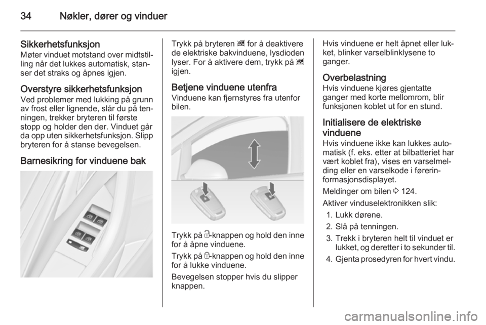 OPEL ASTRA J 2014.5  Instruksjonsbok 34Nøkler, dører og vinduer
Sikkerhetsfunksjon
Møter vinduet motstand over midtstil‐ ling når det lukkes automatisk, stan‐
ser det straks og åpnes igjen.
Overstyre sikkerhetsfunksjon Ved probl