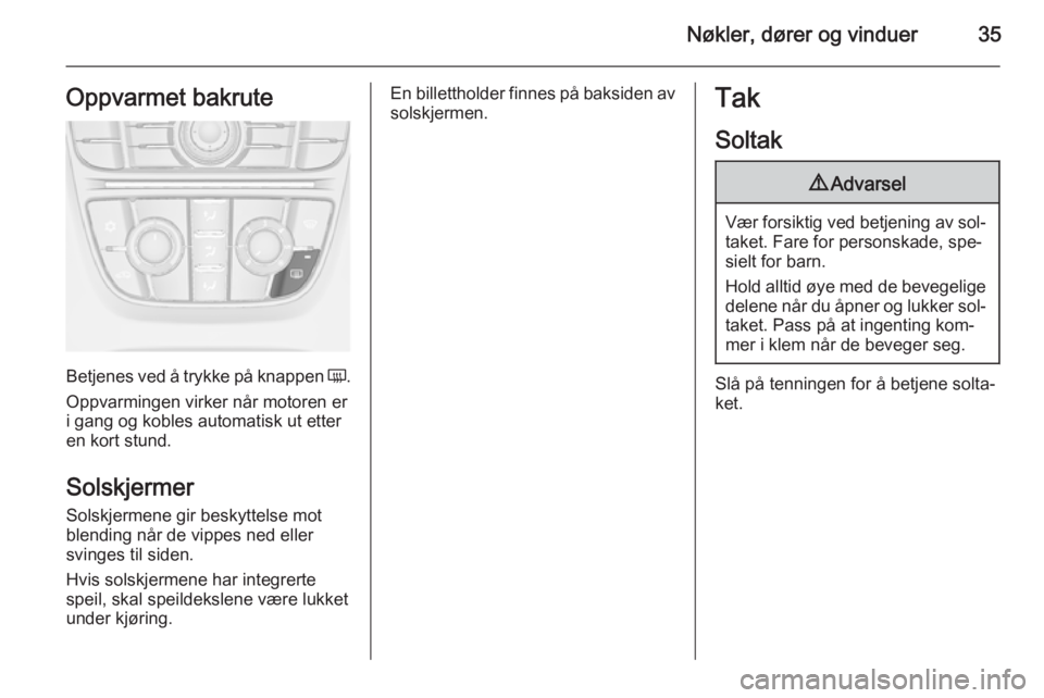 OPEL ASTRA J 2014.5  Instruksjonsbok Nøkler, dører og vinduer35Oppvarmet bakrute
Betjenes ved å trykke på knappen Ü.
Oppvarmingen virker når motoren er i gang og kobles automatisk ut etter
en kort stund.
Solskjermer
Solskjermene gi
