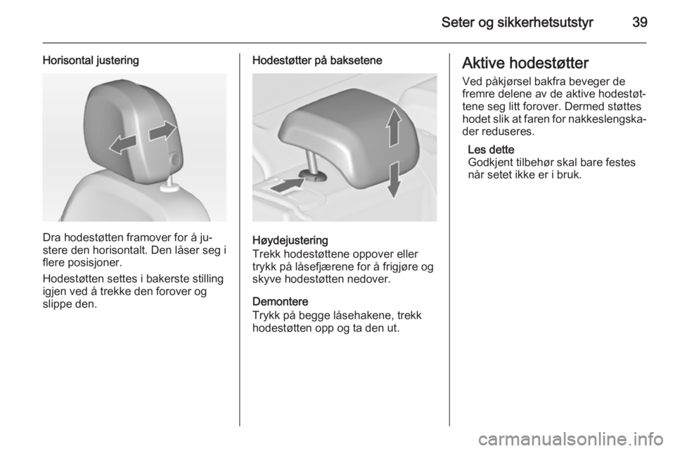 OPEL ASTRA J 2014.5  Instruksjonsbok Seter og sikkerhetsutstyr39
Horisontal justering
Dra hodestøtten framover for å ju‐
stere den horisontalt. Den låser seg i
flere posisjoner.
Hodestøtten settes i bakerste stilling
igjen ved å t