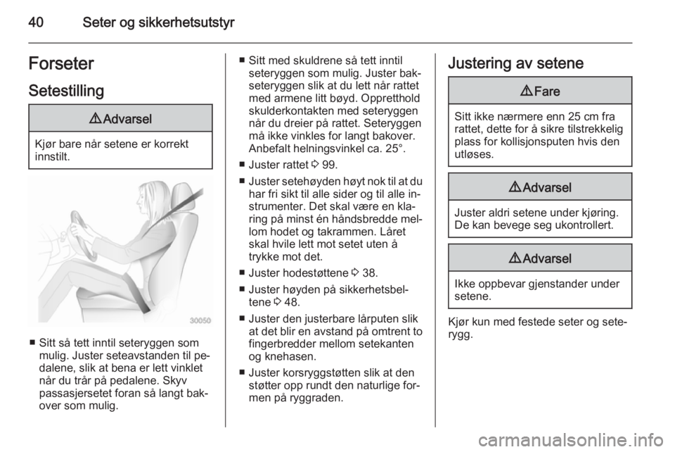 OPEL ASTRA J 2014.5  Instruksjonsbok 40Seter og sikkerhetsutstyrForseter
Setestilling9 Advarsel
Kjør bare når setene er korrekt
innstilt.
■ Sitt så tett inntil seteryggen som mulig. Juster seteavstanden til pe‐
dalene, slik at ben
