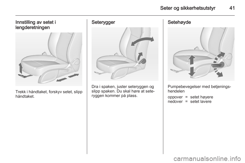 OPEL ASTRA J 2014.5  Instruksjonsbok Seter og sikkerhetsutstyr41
Innstilling av setet ilengderetningen
Trekk i håndtaket, forskyv setet, slipp
håndtaket.
Seterygger
Dra i spaken, juster seteryggen og
slipp spaken. Du skal høre at sete