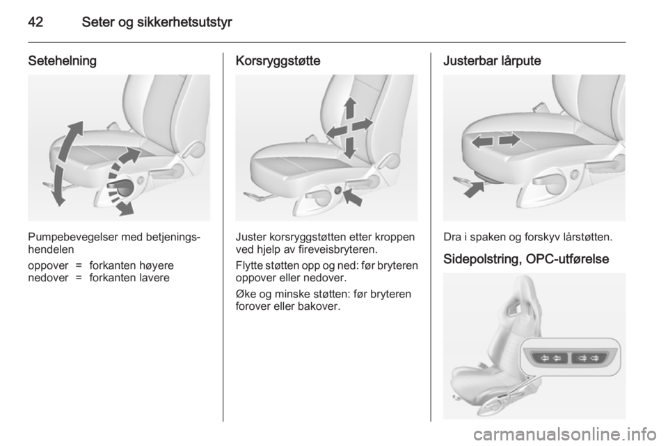 OPEL ASTRA J 2014.5  Instruksjonsbok 42Seter og sikkerhetsutstyr
Setehelning
Pumpebevegelser med betjenings‐
hendelen
oppover=forkanten høyerenedover=forkanten lavereKorsryggstøtte
Juster korsryggstøtten etter kroppen
ved hjelp av f