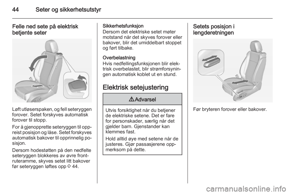 OPEL ASTRA J 2014.5  Instruksjonsbok 44Seter og sikkerhetsutstyr
Felle ned sete på elektriskbetjente seter
Løft utløserspaken, og fell seteryggen
forover. Setet forskyves automatisk
forover til stopp.
For å gjenopprette seteryggen ti