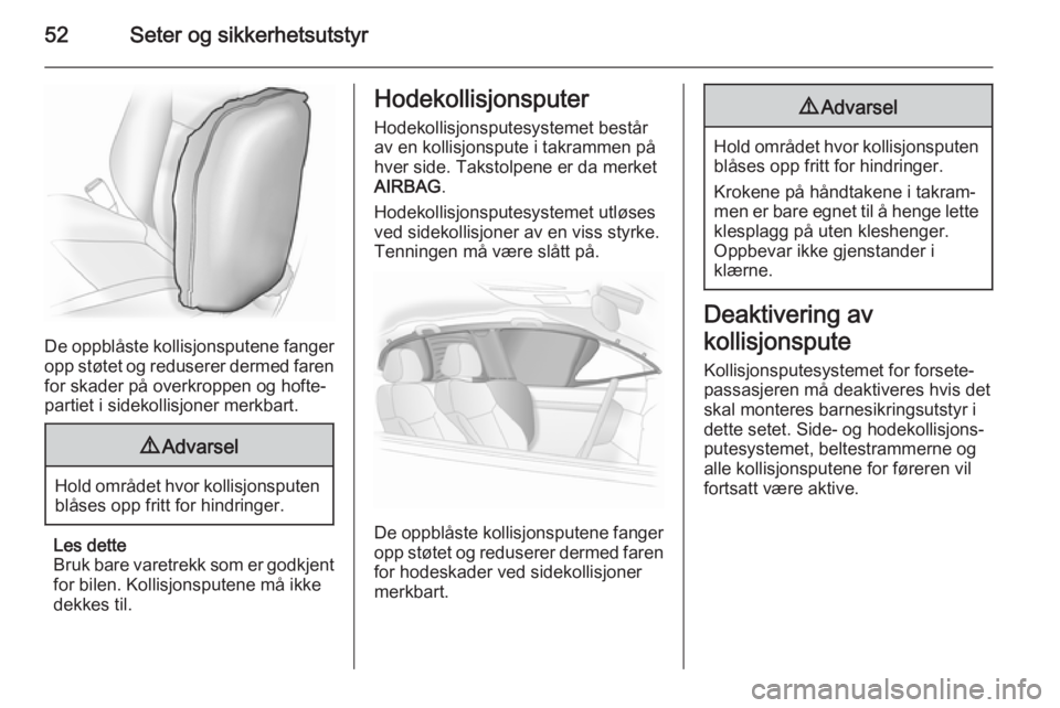 OPEL ASTRA J 2014.5  Instruksjonsbok 52Seter og sikkerhetsutstyr
De oppblåste kollisjonsputene fangeropp støtet og reduserer dermed faren
for skader på overkroppen og hofte‐
partiet i sidekollisjoner merkbart.
9 Advarsel
Hold områd