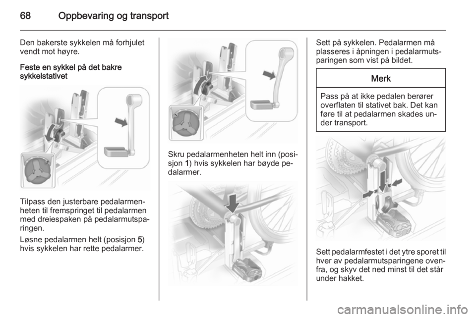 OPEL ASTRA J 2014.5  Instruksjonsbok 68Oppbevaring og transport
Den bakerste sykkelen må forhjulet
vendt mot høyre.
Feste en sykkel på det bakre
sykkelstativet
Tilpass den justerbare pedalarmen‐
heten til fremspringet til pedalarmen