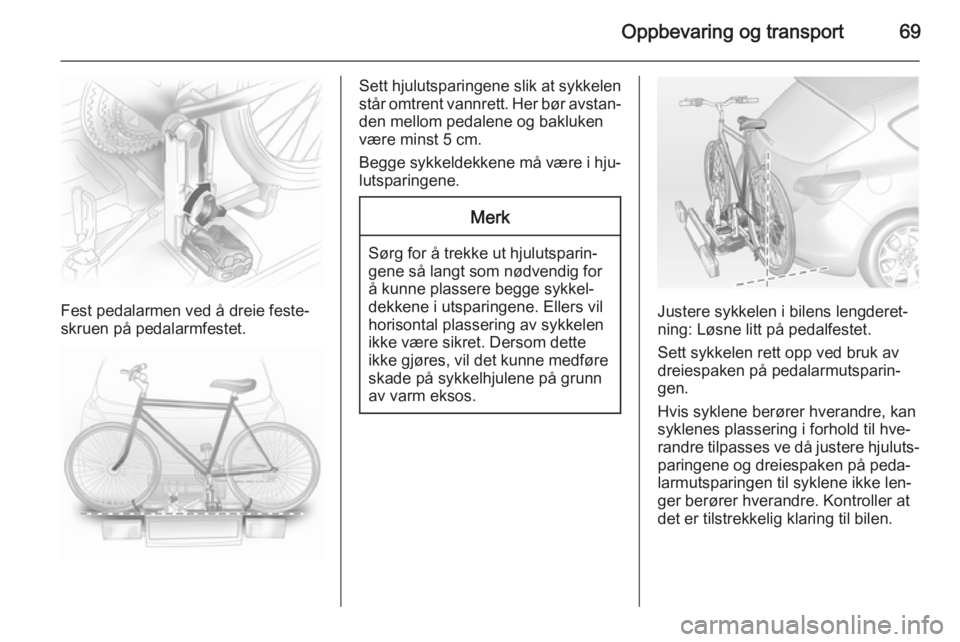 OPEL ASTRA J 2014.5  Instruksjonsbok Oppbevaring og transport69
Fest pedalarmen ved å dreie feste‐
skruen på pedalarmfestet.
Sett hjulutsparingene slik at sykkelen
står omtrent vannrett. Her bør avstan‐
den mellom pedalene og bak