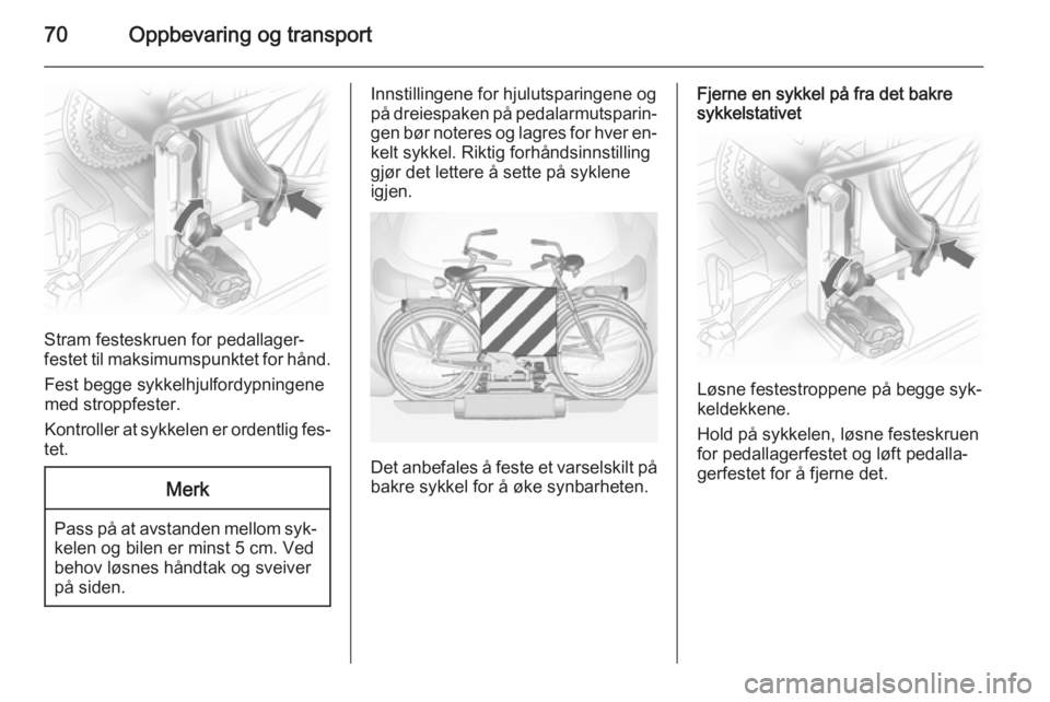 OPEL ASTRA J 2014.5  Instruksjonsbok 70Oppbevaring og transport
Stram festeskruen for pedallager‐
festet til maksimumspunktet for hånd.
Fest begge sykkelhjulfordypningene
med stroppfester.
Kontroller at sykkelen er ordentlig fes‐
te