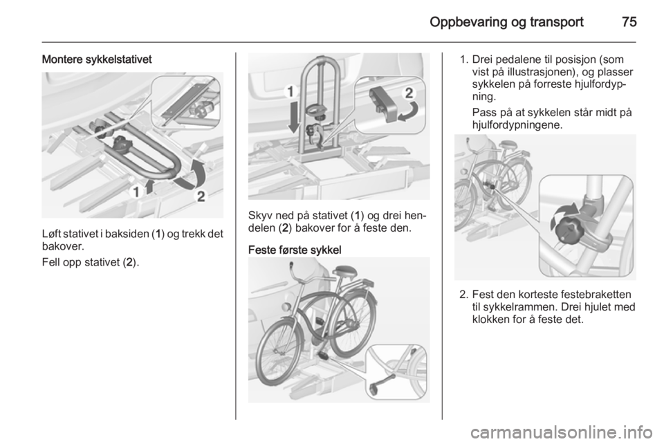 OPEL ASTRA J 2014.5  Instruksjonsbok Oppbevaring og transport75
Montere sykkelstativet
Løft stativet i baksiden (1) og trekk det
bakover.
Fell opp stativet ( 2).
Skyv ned på stativet ( 1) og drei hen‐
delen ( 2) bakover for å feste 