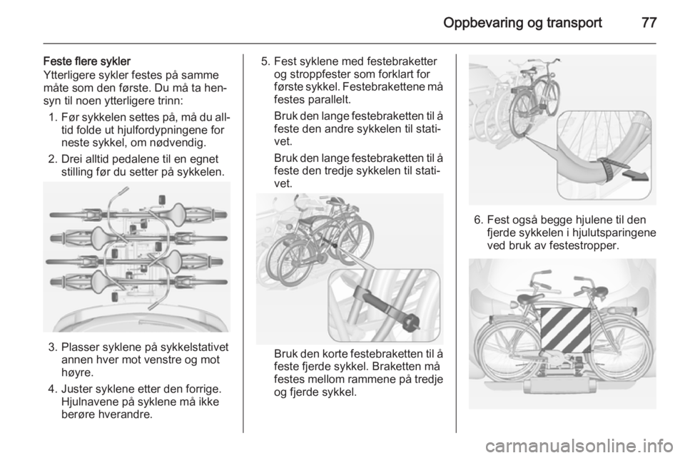 OPEL ASTRA J 2014.5  Instruksjonsbok Oppbevaring og transport77
Feste flere sykler
Ytterligere sykler festes på samme måte som den første. Du må ta hen‐
syn til noen ytterligere trinn:
1. Før sykkelen settes på, må du all‐
tid