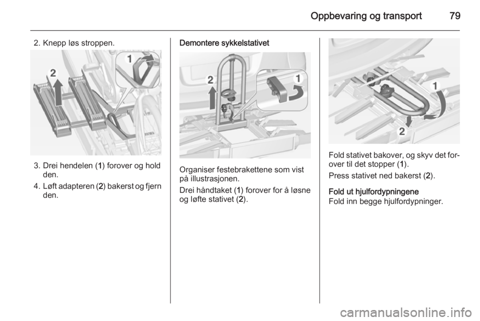 OPEL ASTRA J 2014.5  Instruksjonsbok Oppbevaring og transport79
2. Knepp løs stroppen.
3. Drei hendelen (1) forover og hold
den.
4. Løft adapteren ( 2) bakerst og fjern
den.
Demontere sykkelstativet
Organiser festebrakettene som vist
p
