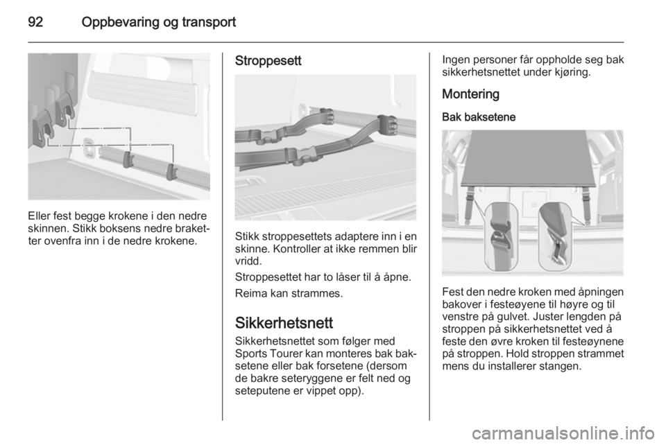OPEL ASTRA J 2014.5  Instruksjonsbok 92Oppbevaring og transport
Eller fest begge krokene i den nedre
skinnen. Stikk boksens nedre braket‐ ter ovenfra inn i de nedre krokene.
Stroppesett
Stikk stroppesettets adaptere inn i en
skinne. Ko