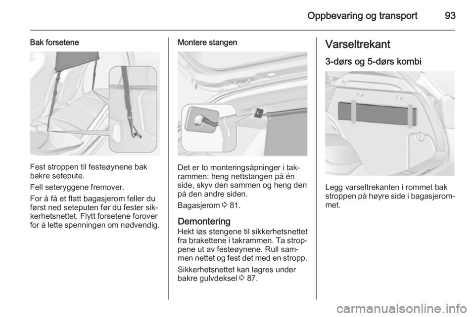 OPEL ASTRA J 2014.5  Instruksjonsbok Oppbevaring og transport93
Bak forsetene
Fest stroppen til festeøynene bak
bakre setepute.
Fell seteryggene fremover.
For å få et flatt bagasjerom feller du
først ned seteputen før du fester sik�