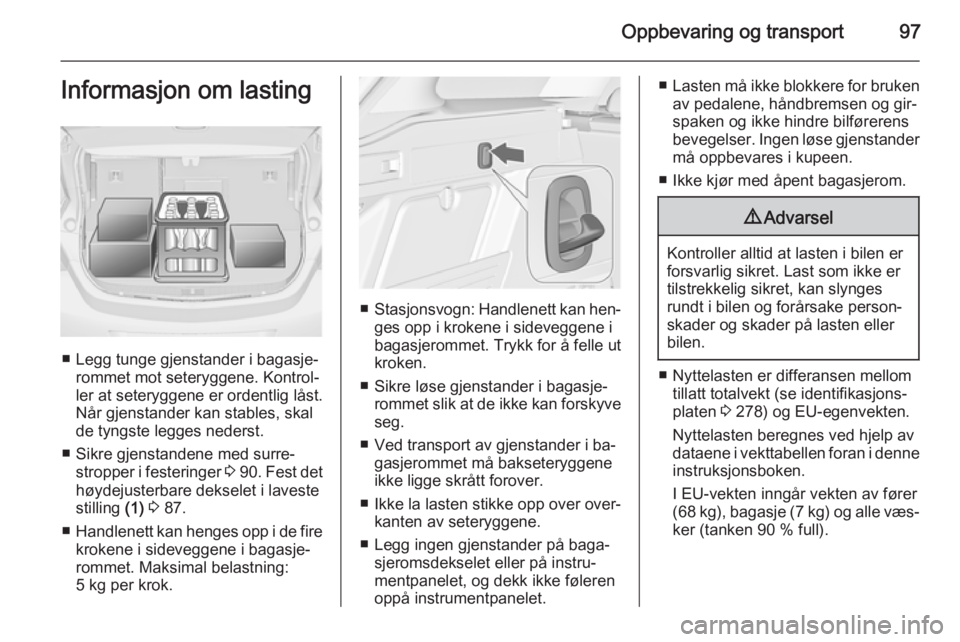 OPEL ASTRA J 2014.5  Instruksjonsbok Oppbevaring og transport97Informasjon om lasting
■ Legg tunge gjenstander i bagasje‐rommet mot seteryggene. Kontrol‐
ler at seteryggene er ordentlig låst.
Når gjenstander kan stables, skal
de 