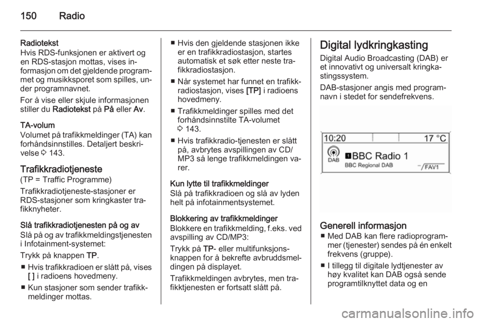 OPEL ASTRA J 2015 Brukerhåndbok for infotainmentsystem 150Radio
Radiotekst
Hvis RDS-funksjonen er aktivert og
en RDS-stasjon mottas, vises in‐
formasjon om det gjeldende program‐
met og musikksporet som spilles, un‐
der programnavnet.
For å vise el OPEL ASTRA J 2015 Brukerhåndbok for infotainmentsystem 150Radio
Radiotekst
Hvis RDS-funksjonen er aktivert og
en RDS-stasjon mottas, vises in‐
formasjon om det gjeldende program‐
met og musikksporet som spilles, un‐
der programnavnet.
For å vise el