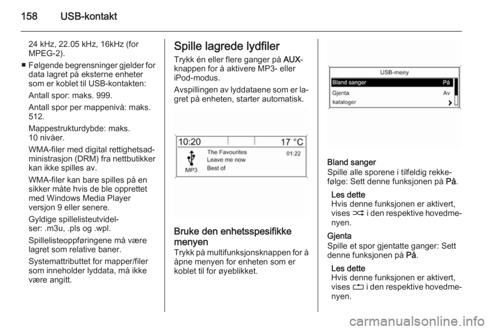OPEL ASTRA J 2015 Brukerhåndbok for infotainmentsystem 158USB-kontakt
24 kHz, 22.05 kHz, 16kHz (for
MPEG-2).
■ Følgende begrensninger gjelder for
data lagret på eksterne enheter
som er koblet til USB-kontakten:
Antall spor: maks. 999.
Antall spor per OPEL ASTRA J 2015 Brukerhåndbok for infotainmentsystem 158USB-kontakt
24 kHz, 22.05 kHz, 16kHz (for
MPEG-2).
■ Følgende begrensninger gjelder for
data lagret på eksterne enheter
som er koblet til USB-kontakten:
Antall spor: maks. 999.
Antall spor per