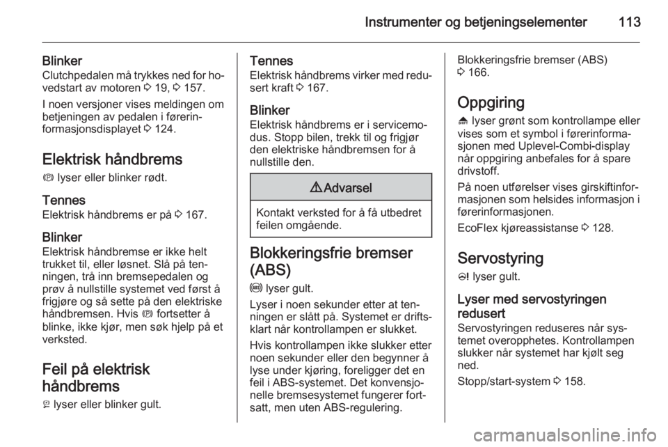 OPEL ASTRA J 2015  Instruksjonsbok Instrumenter og betjeningselementer113
BlinkerClutchpedalen må trykkes ned for ho‐vedstart av motoren  3 19,  3 157.
I noen versjoner vises meldingen om
betjeningen av pedalen i førerin‐
formasj