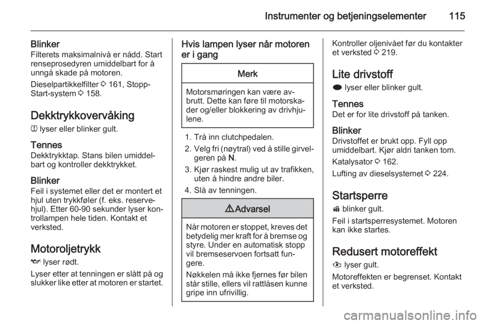 OPEL ASTRA J 2015  Instruksjonsbok Instrumenter og betjeningselementer115
BlinkerFilterets maksimalnivå er nådd. Startrenseprosedyren umiddelbart for å
unngå skade på motoren.
Dieselpartikkelfilter  3 161, Stopp-
Start-system  3 1