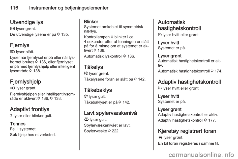 OPEL ASTRA J 2015  Instruksjonsbok 116Instrumenter og betjeningselementerUtvendige lys8  lyser grønt.
De utvendige lysene er på  3 135.
Fjernlys C  lyser blått.
Lyser når fjernlyset er på eller når lys‐ hornet brukes  3 136, el
