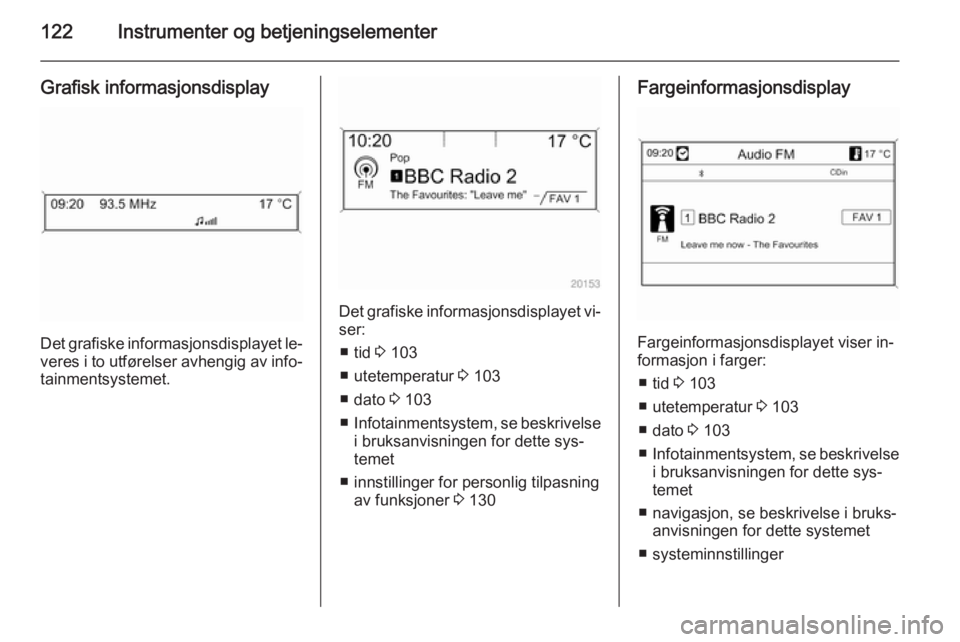 OPEL ASTRA J 2015  Instruksjonsbok 122Instrumenter og betjeningselementer
Grafisk informasjonsdisplay
Det grafiske informasjonsdisplayet le‐
veres i to utførelser avhengig av info‐
tainmentsystemet.
Det grafiske informasjonsdispla