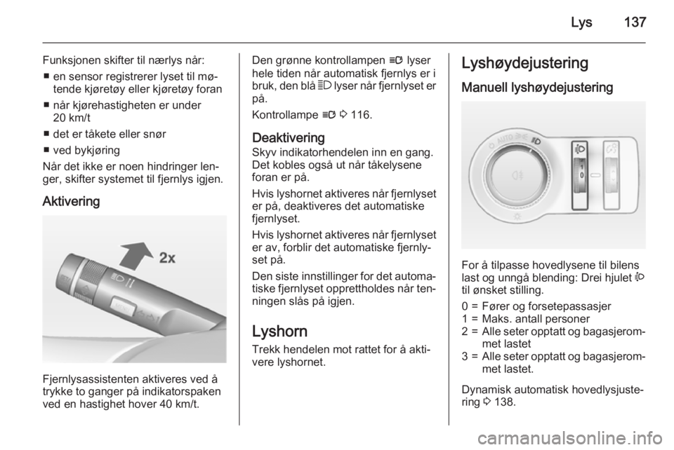 OPEL ASTRA J 2015  Instruksjonsbok Lys137
Funksjonen skifter til nærlys når:■ en sensor registrerer lyset til mø‐ tende kjøretøy eller kjøretøy foran
■ når kjørehastigheten er under 20 km/t
■ det er tåkete eller snør