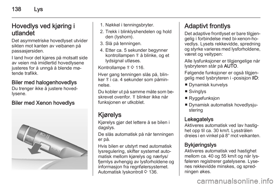 OPEL ASTRA J 2015  Instruksjonsbok 138LysHovedlys ved kjøring i
utlandet
Det asymmetriske hovedlyset utvider
sikten mot kanten av veibanen på
passasjersiden.
I land hvor det kjøres på motsatt side av veien må imidlertid hovedlysen