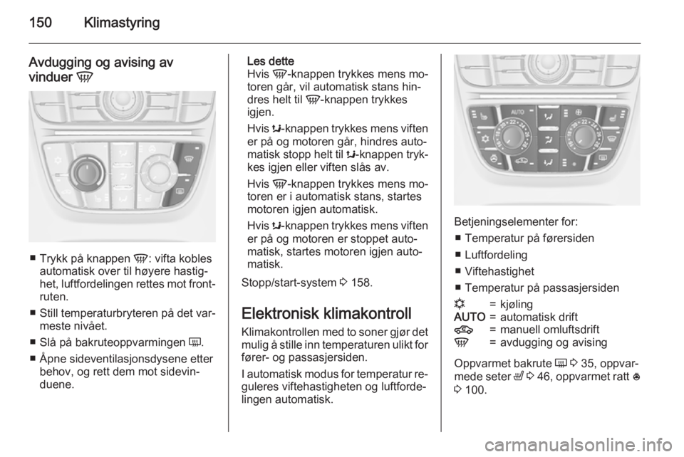 OPEL ASTRA J 2015  Instruksjonsbok 150Klimastyring
Avdugging og avising avvinduer  V
■
Trykk på knappen  V: vifta kobles
automatisk over til høyere hastig‐
het, luftfordelingen rettes mot front‐
ruten.
■ Still temperaturbryte