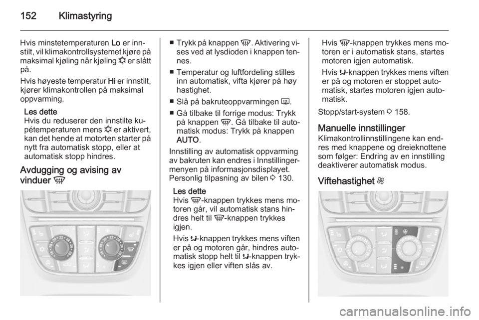 OPEL ASTRA J 2015  Instruksjonsbok 152Klimastyring
Hvis minstetemperaturen Lo er inn‐
stilt, vil klimakontrollsystemet kjøre på
maksimal kjøling når kjøling  n er slått
på.
Hvis høyeste temperatur  Hi er innstilt,
kjører kli