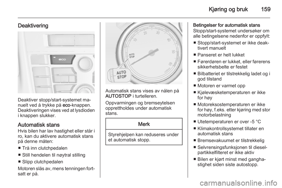 OPEL ASTRA J 2015  Instruksjonsbok Kjøring og bruk159
Deaktivering
Deaktiver stopp/start-systemet ma‐
nuelt ved å trykke på  eco-knappen.
Deaktiveringen vises ved at lysdioden i knappen slukker.
Automatisk stans
Hvis bilen har lav OPEL ASTRA J 2015  Instruksjonsbok Kjøring og bruk159
Deaktivering
Deaktiver stopp/start-systemet ma‐
nuelt ved å trykke på  eco-knappen.
Deaktiveringen vises ved at lysdioden i knappen slukker.
Automatisk stans
Hvis bilen har lav