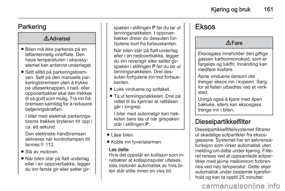 OPEL ASTRA J 2015  Instruksjonsbok Kjøring og bruk161Parkering9Advarsel
■ Bilen må ikke parkeres på en
lettantennelig overflate. Den
høye temperaturen i eksossy‐
stemet kan antenne underlaget.
■ Sett alltid på parkeringsbrem OPEL ASTRA J 2015  Instruksjonsbok Kjøring og bruk161Parkering9Advarsel
■ Bilen må ikke parkeres på en
lettantennelig overflate. Den
høye temperaturen i eksossy‐
stemet kan antenne underlaget.
■ Sett alltid på parkeringsbrem