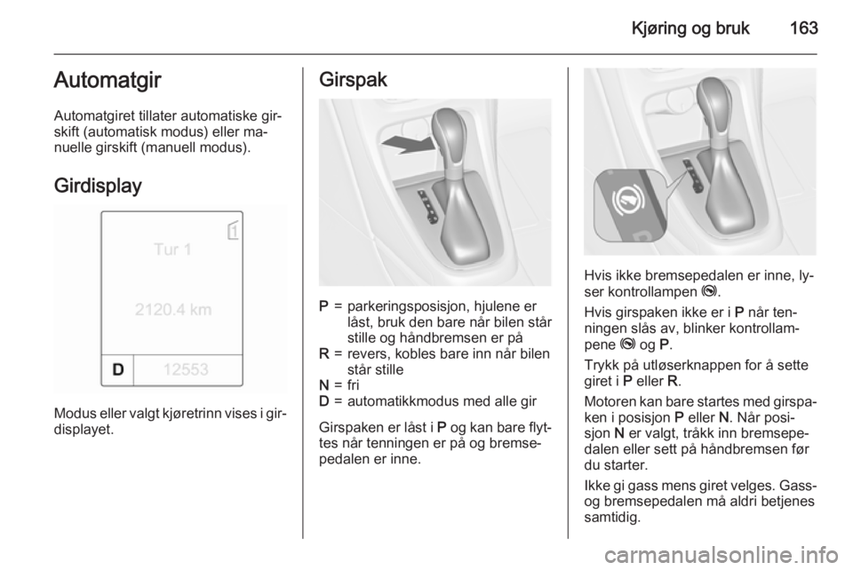 OPEL ASTRA J 2015  Instruksjonsbok Kjøring og bruk163Automatgir
Automatgiret tillater automatiske gir‐
skift (automatisk modus) eller ma‐
nuelle girskift (manuell modus).
Girdisplay
Modus eller valgt kjøretrinn vises i gir‐disp OPEL ASTRA J 2015  Instruksjonsbok Kjøring og bruk163Automatgir
Automatgiret tillater automatiske gir‐
skift (automatisk modus) eller ma‐
nuelle girskift (manuell modus).
Girdisplay
Modus eller valgt kjøretrinn vises i gir‐disp