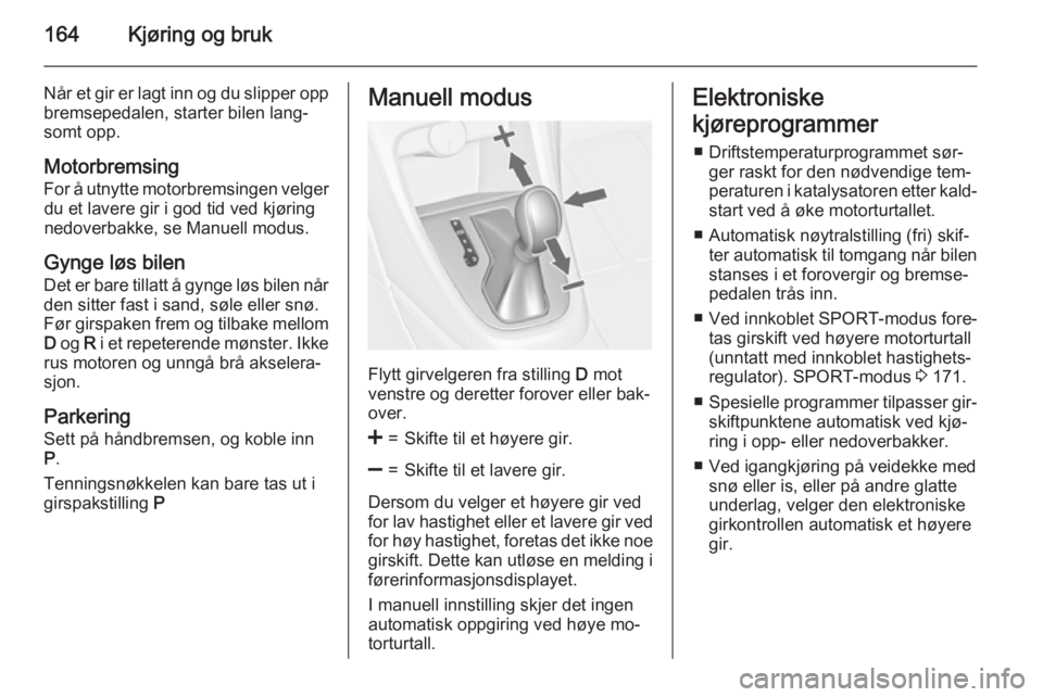 OPEL ASTRA J 2015  Instruksjonsbok 164Kjøring og bruk
Når et gir er lagt inn og du slipper opp
bremsepedalen, starter bilen lang‐
somt opp.
Motorbremsing
For å utnytte motorbremsingen velger du et lavere gir i god tid ved kjøring OPEL ASTRA J 2015  Instruksjonsbok 164Kjøring og bruk
Når et gir er lagt inn og du slipper opp
bremsepedalen, starter bilen lang‐
somt opp.
Motorbremsing
For å utnytte motorbremsingen velger du et lavere gir i god tid ved kjøring