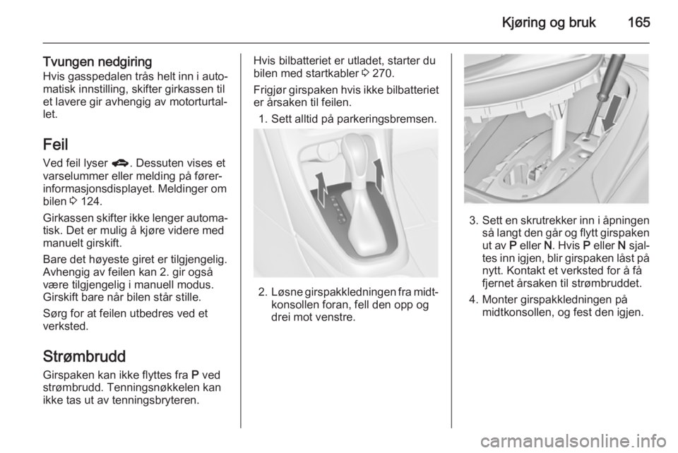 OPEL ASTRA J 2015  Instruksjonsbok Kjøring og bruk165
Tvungen nedgiringHvis gasspedalen trås helt inn i auto‐
matisk innstilling, skifter girkassen til et lavere gir avhengig av motorturtal‐
let.
Feil
Ved feil lyser  g. Dessuten  OPEL ASTRA J 2015  Instruksjonsbok Kjøring og bruk165
Tvungen nedgiringHvis gasspedalen trås helt inn i auto‐
matisk innstilling, skifter girkassen til et lavere gir avhengig av motorturtal‐
let.
Feil
Ved feil lyser  g. Dessuten