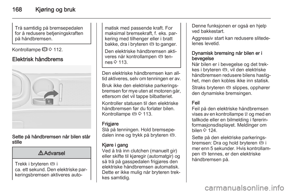 OPEL ASTRA J 2015  Instruksjonsbok 168Kjøring og brukTrå samtidig på bremsepedalenfor å redusere betjeningskraften
på håndbremsen.
Kontrollampe  R 3  112.
Elektrisk håndbrems
Sette på håndbremsen når bilen står
stille
9 Adva OPEL ASTRA J 2015  Instruksjonsbok 168Kjøring og brukTrå samtidig på bremsepedalenfor å redusere betjeningskraften
på håndbremsen.
Kontrollampe  R 3  112.
Elektrisk håndbrems
Sette på håndbremsen når bilen står
stille
9 Adva