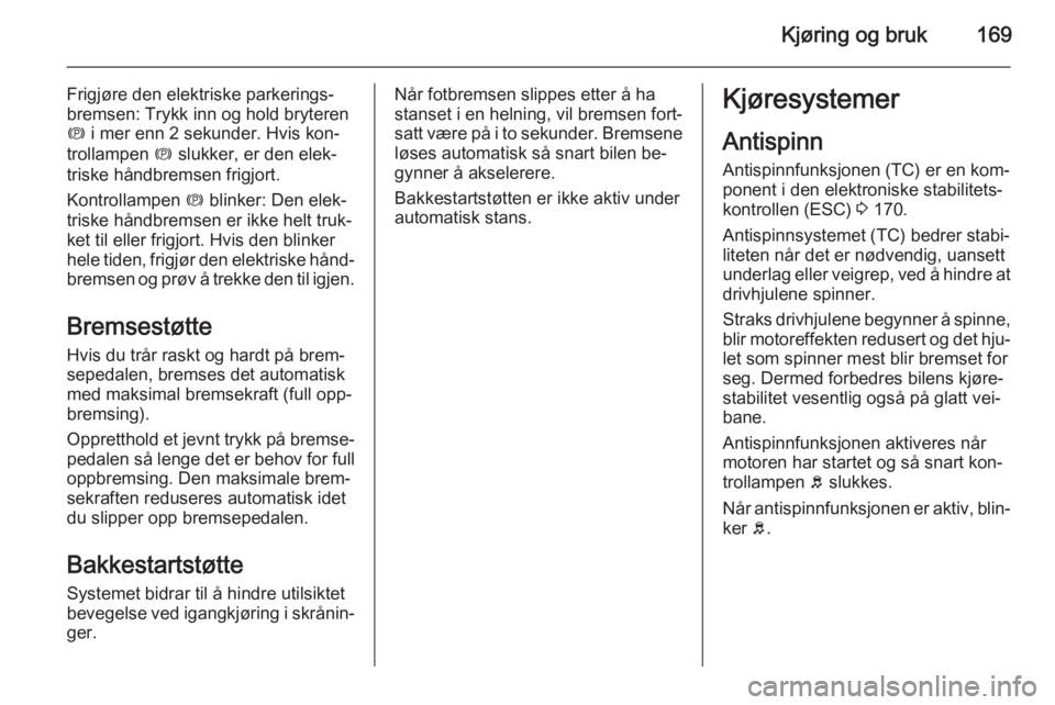 OPEL ASTRA J 2015  Instruksjonsbok Kjøring og bruk169
Frigjøre den elektriske parkerings‐
bremsen: Trykk inn og hold bryteren
m  i mer enn 2 sekunder. Hvis kon‐
trollampen  m slukker, er den elek‐
triske håndbremsen frigjort.
 OPEL ASTRA J 2015  Instruksjonsbok Kjøring og bruk169
Frigjøre den elektriske parkerings‐
bremsen: Trykk inn og hold bryteren
m  i mer enn 2 sekunder. Hvis kon‐
trollampen  m slukker, er den elek‐
triske håndbremsen frigjort.