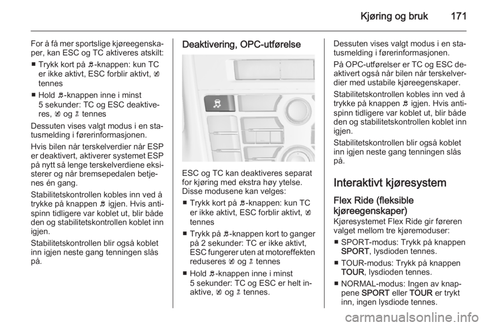 OPEL ASTRA J 2015  Instruksjonsbok Kjøring og bruk171
For å få mer sportslige kjøreegenska‐
per, kan ESC og TC aktiveres atskilt:
■ Trykk kort på  b-knappen: kun TC
er ikke aktivt, ESC forblir aktivt,  k
tennes
■ Hold  b-kna OPEL ASTRA J 2015  Instruksjonsbok Kjøring og bruk171
For å få mer sportslige kjøreegenska‐
per, kan ESC og TC aktiveres atskilt:
■ Trykk kort på  b-knappen: kun TC
er ikke aktivt, ESC forblir aktivt,  k
tennes
■ Hold  b-kna