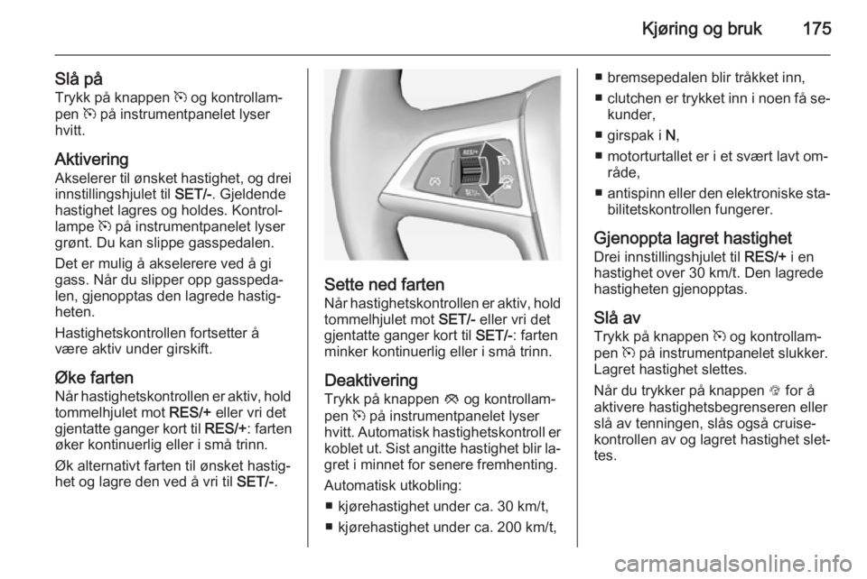 OPEL ASTRA J 2015  Instruksjonsbok Kjøring og bruk175
Slå påTrykk på knappen  m og kontrollam‐
pen  m på instrumentpanelet lyser
hvitt.
Aktivering
Akselerer til ønsket hastighet, og drei
innstillingshjulet til  SET/-. Gjeldende OPEL ASTRA J 2015  Instruksjonsbok Kjøring og bruk175
Slå påTrykk på knappen  m og kontrollam‐
pen  m på instrumentpanelet lyser
hvitt.
Aktivering
Akselerer til ønsket hastighet, og drei
innstillingshjulet til  SET/-. Gjeldende