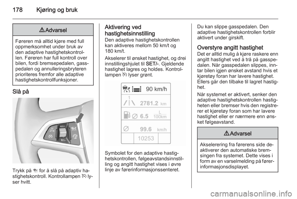 OPEL ASTRA J 2015  Instruksjonsbok 178Kjøring og bruk9Advarsel
Føreren må alltid kjøre med full
oppmerksomhet under bruk av
den adaptive hastighetskontrol‐
len. Føreren har full kontroll over
bilen, fordi bremsepedalen, gass‐
 OPEL ASTRA J 2015  Instruksjonsbok 178Kjøring og bruk9Advarsel
Føreren må alltid kjøre med full
oppmerksomhet under bruk av
den adaptive hastighetskontrol‐
len. Føreren har full kontroll over
bilen, fordi bremsepedalen, gass‐