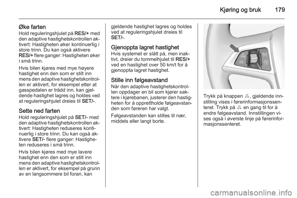 OPEL ASTRA J 2015  Instruksjonsbok Kjøring og bruk179
Øke fartenHold reguleringshjulet på  RES/+ med
den adaptive hastighetskontrollen ak‐
tivert: Hastigheten øker kontinuerlig i
store trinn. Du kan også aktivere
RES/+  flere ga OPEL ASTRA J 2015  Instruksjonsbok Kjøring og bruk179
Øke fartenHold reguleringshjulet på  RES/+ med
den adaptive hastighetskontrollen ak‐
tivert: Hastigheten øker kontinuerlig i
store trinn. Du kan også aktivere
RES/+  flere ga