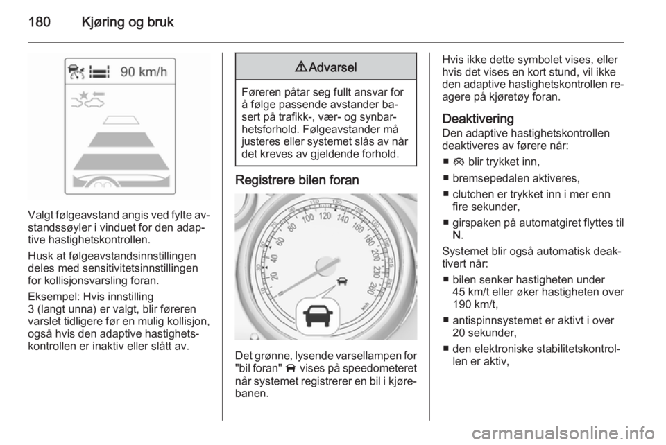 OPEL ASTRA J 2015  Instruksjonsbok 180Kjøring og bruk
Valgt følgeavstand angis ved fylte av‐
standssøyler i vinduet for den adap‐
tive hastighetskontrollen.
Husk at følgeavstandsinnstillingen
deles med sensitivitetsinnstillinge OPEL ASTRA J 2015  Instruksjonsbok 180Kjøring og bruk
Valgt følgeavstand angis ved fylte av‐
standssøyler i vinduet for den adap‐
tive hastighetskontrollen.
Husk at følgeavstandsinnstillingen
deles med sensitivitetsinnstillinge