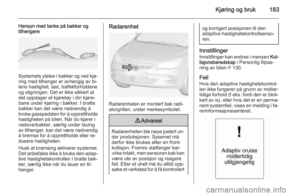 OPEL ASTRA J 2015  Instruksjonsbok Kjøring og bruk183
Hensyn med tanke på bakker og
tilhengere
Systemets ytelse i bakker og ved kjø‐
ring med tilhenger er avhengig av bi‐
lens hastighet, last, trafikkforholdene
og stigningen. De OPEL ASTRA J 2015  Instruksjonsbok Kjøring og bruk183
Hensyn med tanke på bakker og
tilhengere
Systemets ytelse i bakker og ved kjø‐
ring med tilhenger er avhengig av bi‐
lens hastighet, last, trafikkforholdene
og stigningen. De
