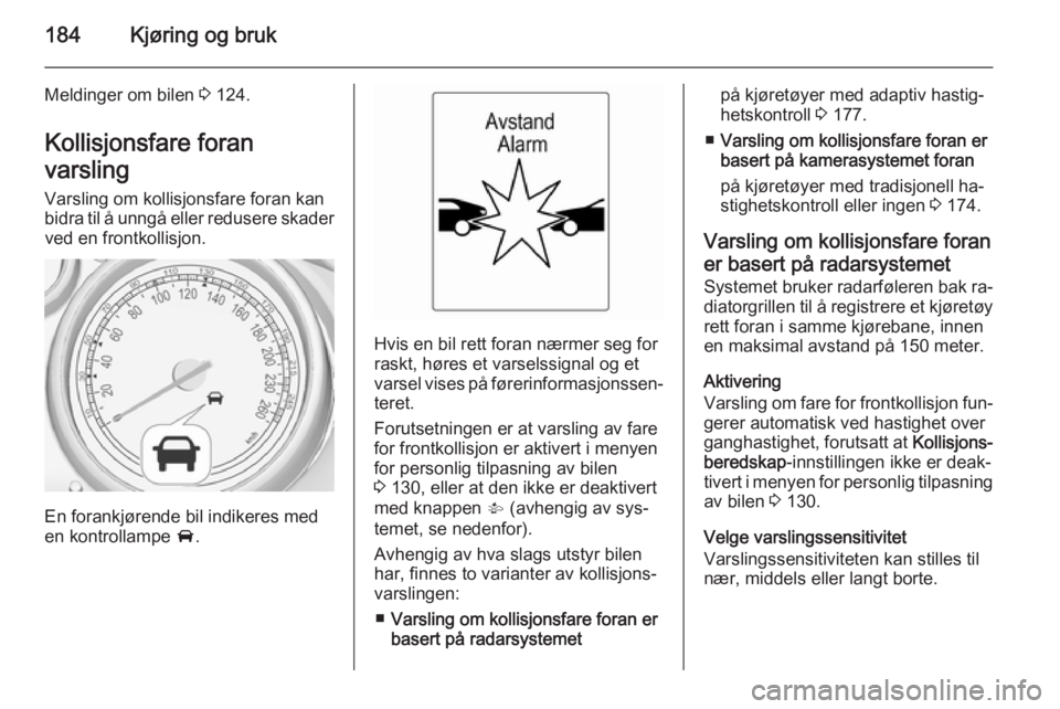 OPEL ASTRA J 2015  Instruksjonsbok 184Kjøring og bruk
Meldinger om bilen 3 124.
Kollisjonsfare foran
varsling
Varsling om kollisjonsfare foran kan
bidra til å unngå eller redusere skader ved en frontkollisjon.
En forankjørende bil  OPEL ASTRA J 2015  Instruksjonsbok 184Kjøring og bruk
Meldinger om bilen 3 124.
Kollisjonsfare foran
varsling
Varsling om kollisjonsfare foran kan
bidra til å unngå eller redusere skader ved en frontkollisjon.
En forankjørende bil