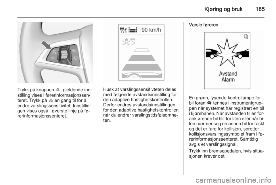 OPEL ASTRA J 2015  Instruksjonsbok Kjøring og bruk185
Trykk på knappen E, gjeldende inn‐
stilling vises i førerinformasjonssen‐
teret. Trykk på  E en gang til for å
endre varslingssensitivitet. Innstillin‐
gen vises også i  OPEL ASTRA J 2015  Instruksjonsbok Kjøring og bruk185
Trykk på knappen E, gjeldende inn‐
stilling vises i førerinformasjonssen‐
teret. Trykk på  E en gang til for å
endre varslingssensitivitet. Innstillin‐
gen vises også i