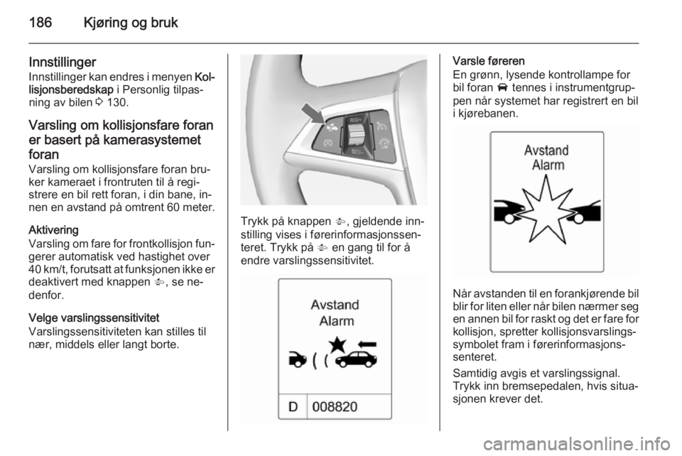 OPEL ASTRA J 2015  Instruksjonsbok 186Kjøring og bruk
Innstillinger
Innstillinger kan endres i menyen  Kol‐
lisjonsberedskap  i Personlig tilpas‐
ning av bilen  3 130.
Varsling om kollisjonsfare foran
er basert på kamerasystemet
 OPEL ASTRA J 2015  Instruksjonsbok 186Kjøring og bruk
Innstillinger
Innstillinger kan endres i menyen  Kol‐
lisjonsberedskap  i Personlig tilpas‐
ning av bilen  3 130.
Varsling om kollisjonsfare foran
er basert på kamerasystemet