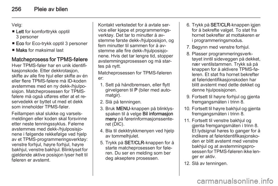 OPEL ASTRA J 2015  Instruksjonsbok 256Pleie av bilen
Velg:■ Lett  for komforttrykk opptil
3 personer
■ Eco  for Eco-trykk opptil 3 personer
■ Maks  for maksimal last
Matcheprosess for TPMS-følere Hver TPMS-føler har en unik ide