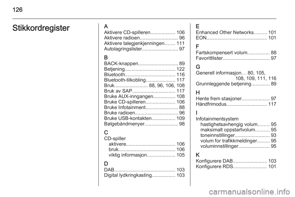 OPEL ASTRA J 2015.5 Brukerhåndbok for infotainmentsystem 126StikkordregisterAAktivere CD-spilleren ..................106
Aktivere radioen............................ 96
Aktivere talegjenkjenningen .......111
Autolagringslister ..........................97
B OPEL ASTRA J 2015.5 Brukerhåndbok for infotainmentsystem 126StikkordregisterAAktivere CD-spilleren ..................106
Aktivere radioen............................ 96
Aktivere talegjenkjenningen .......111
Autolagringslister ..........................97
B
