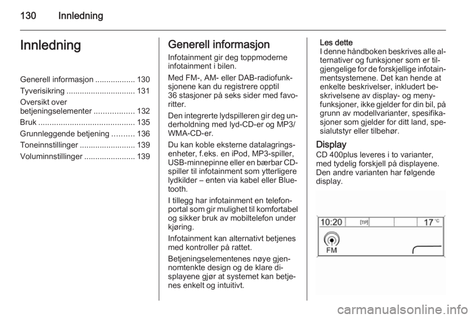 OPEL ASTRA J 2015.5 Brukerhåndbok for infotainmentsystem 130InnledningInnledningGenerell informasjon .................. 130
Tyverisikring ............................... 131
Oversikt over
betjeningselementer ..................132
Bruk ...................... OPEL ASTRA J 2015.5 Brukerhåndbok for infotainmentsystem 130InnledningInnledningGenerell informasjon .................. 130
Tyverisikring ............................... 131
Oversikt over
betjeningselementer ..................132
Bruk ......................