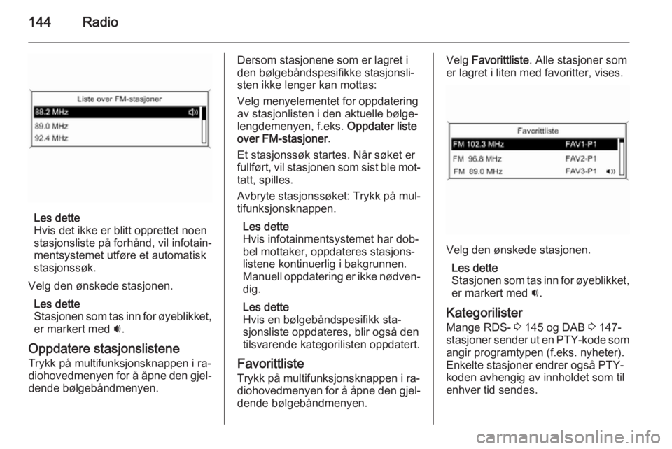 OPEL ASTRA J 2015.5 Brukerhåndbok for infotainmentsystem 144Radio
Les dette
Hvis det ikke er blitt opprettet noen
stasjonsliste på forhånd, vil infotain‐
mentsystemet utføre et automatisk
stasjonssøk.
Velg den ønskede stasjonen. Les dette
Stasjonen s OPEL ASTRA J 2015.5 Brukerhåndbok for infotainmentsystem 144Radio
Les dette
Hvis det ikke er blitt opprettet noen
stasjonsliste på forhånd, vil infotain‐
mentsystemet utføre et automatisk
stasjonssøk.
Velg den ønskede stasjonen. Les dette
Stasjonen s