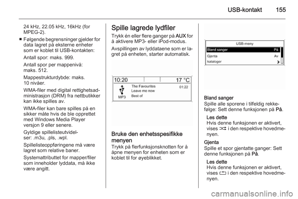 OPEL ASTRA J 2015.5 Brukerhåndbok for infotainmentsystem USB-kontakt155
24 kHz, 22.05 kHz, 16kHz (for
MPEG-2).
■ Følgende begrensninger gjelder for
data lagret på eksterne enheter
som er koblet til USB-kontakten:
Antall spor: maks. 999.
Antall spor per OPEL ASTRA J 2015.5 Brukerhåndbok for infotainmentsystem USB-kontakt155
24 kHz, 22.05 kHz, 16kHz (for
MPEG-2).
■ Følgende begrensninger gjelder for
data lagret på eksterne enheter
som er koblet til USB-kontakten:
Antall spor: maks. 999.
Antall spor per