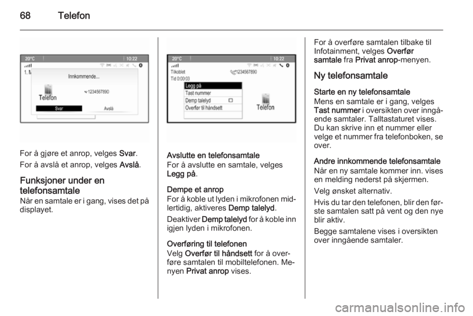 OPEL ASTRA J 2015.5 Brukerhåndbok for infotainmentsystem 68Telefon
For å gjøre et anrop, velges Svar.
For å avslå et anrop, velges Avslå.
Funksjoner under en
telefonsamtale
Når en samtale er i gang, vises det på
displayet.Avslutte en telefonsamtale
OPEL ASTRA J 2015.5 Brukerhåndbok for infotainmentsystem 68Telefon
For å gjøre et anrop, velges Svar.
For å avslå et anrop, velges Avslå.
Funksjoner under en
telefonsamtale
Når en samtale er i gang, vises det på
displayet.Avslutte en telefonsamtale